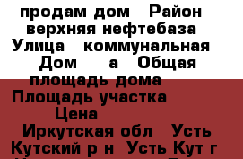 продам дом › Район ­ верхняя нефтебаза › Улица ­ коммунальная › Дом ­ 15а › Общая площадь дома ­ 70 › Площадь участка ­ 1 600 › Цена ­ 2 500 000 - Иркутская обл., Усть-Кутский р-н, Усть-Кут г. Недвижимость » Дома, коттеджи, дачи продажа   . Иркутская обл.